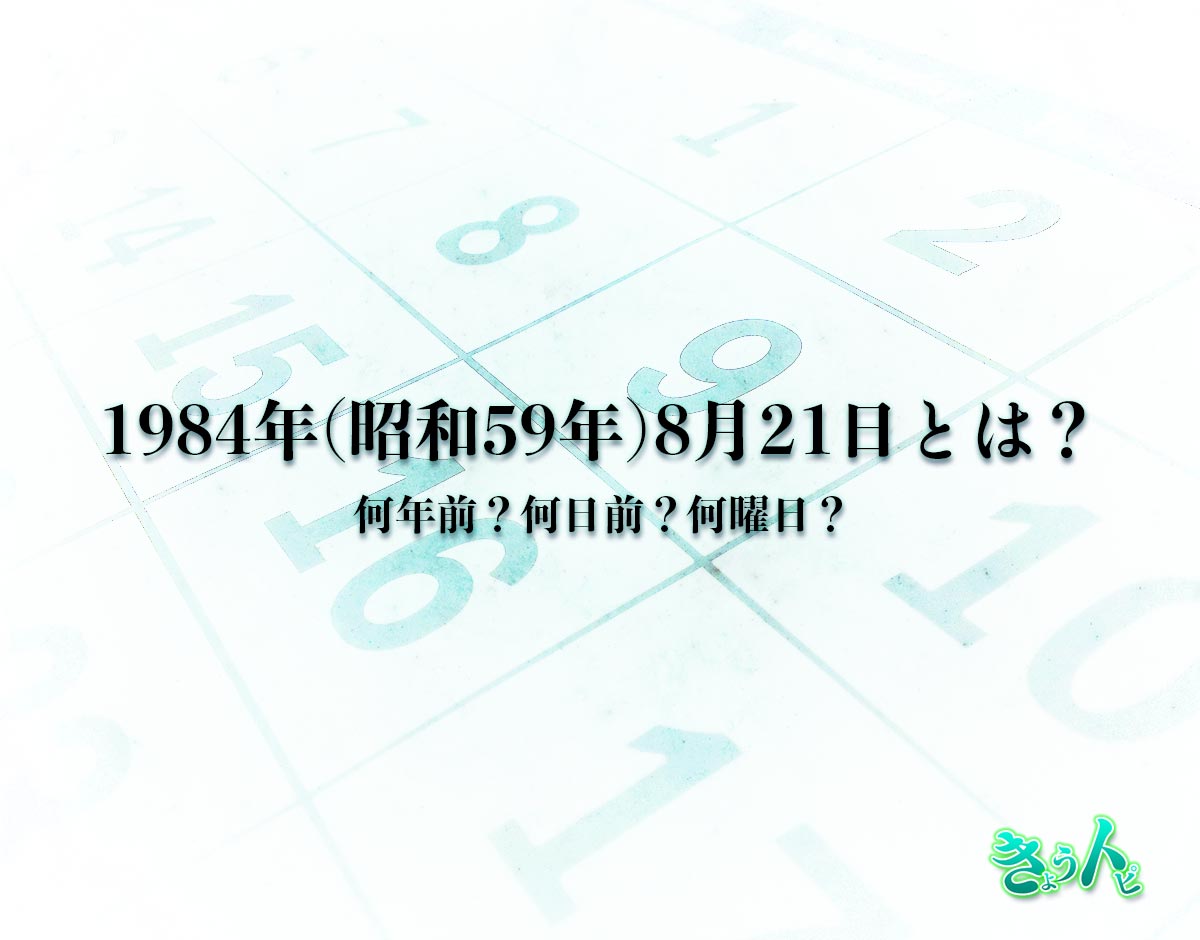 1984年(昭和59年)8月21日とは？何日前で何曜日？運勢や性格まで解釈